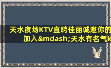 天水夜场KTV直聘佳丽诚邀你的加入—天水有名气ktv招聘奖励高好上绝对比你敞亮